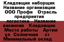 Кладовщик-наборщик › Название организации ­ ООО Профи › Отрасль предприятия ­ логистика › Название вакансии ­ Кладовщик › Место работы ­ Артем ул. Солнечная 46 ст 4 › Минимальный оклад ­ 28 000 › Максимальный оклад ­ 40 000 › Возраст от ­ 20 › Возраст до ­ 40 - Приморский край, Владивосток г. Работа » Вакансии   . Приморский край,Владивосток г.